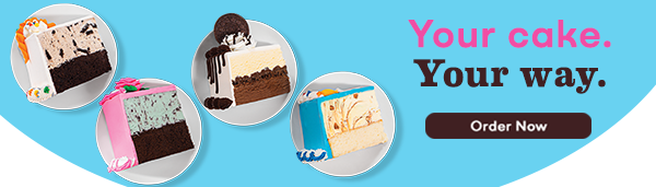 ''Your Cake. Your Way. Order Now'' with slices of ice cream cake.