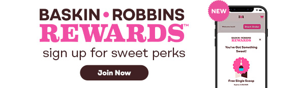 “Baskin-Robbins Rewards™, sign up for sweet perks''