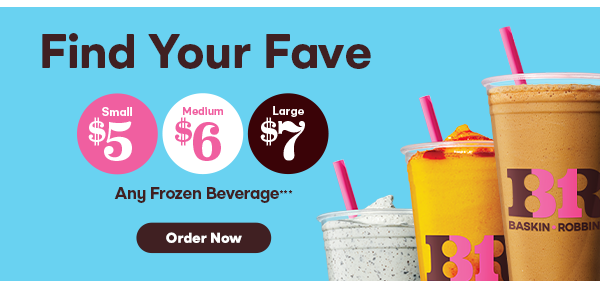 “Find Your Fave, Small $5, Medium $6, Large $7 any Frozen Beverage”?