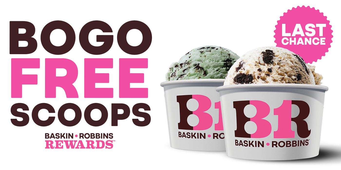 Two Baskin Robbins cups with mint chocolate chip and cookies and cream ice cream. Text: BOGO Free Scoops. Last Chance. Baskin Robbins Rewards.